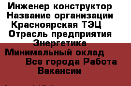 Инженер-конструктор › Название организации ­ Красноярская ТЭЦ-1 › Отрасль предприятия ­ Энергетика › Минимальный оклад ­ 34 000 - Все города Работа » Вакансии   